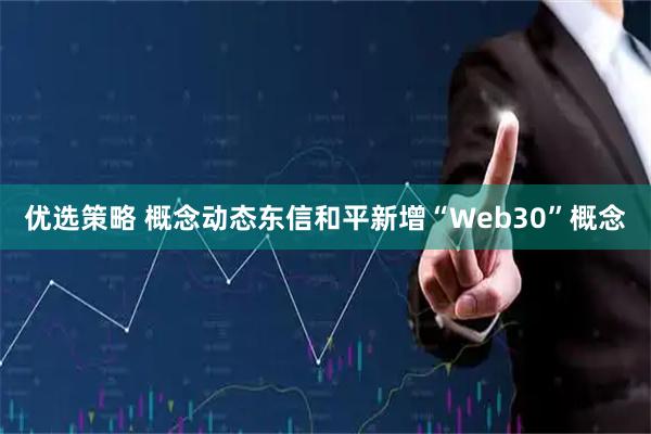 优选策略 概念动态东信和平新增“Web30”概念