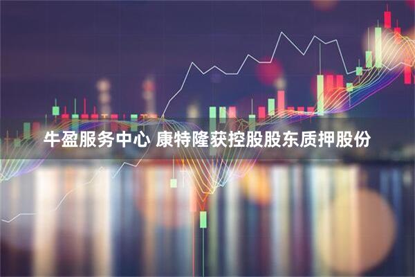 牛盈服务中心 康特隆获控股股东质押股份