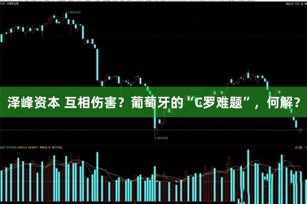 泽峰资本 互相伤害？葡萄牙的“C罗难题”，何解？