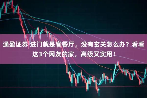 通盈证券 进门就是客餐厅，没有玄关怎么办？看看这3个网友的家，高级又实用！
